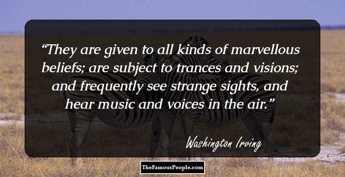 They are given to all kinds of marvellous beliefs; are subject to trances and visions; and frequently see strange sights, and hear music and voices in the air.