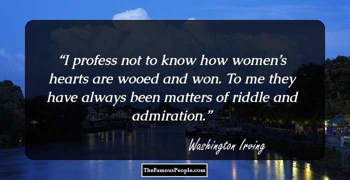 I profess not to know how women’s hearts are wooed and won. To me they have always been matters of riddle and admiration.