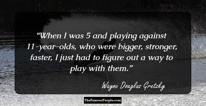 When I was 5 and playing against 11-year-olds, who were bigger, stronger, faster, I just had to figure out a way to play with them.