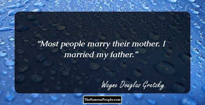 Most people marry their mother. I married my father.