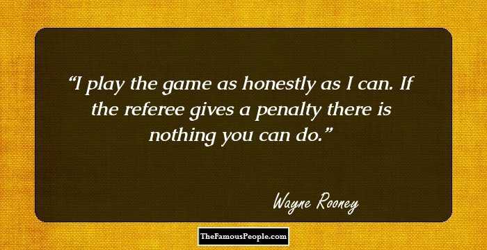 I play the game as honestly as I can. If the referee gives a penalty there is nothing you can do.