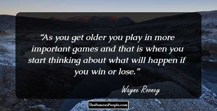 As you get older you play in more important games and that is when you start thinking about what will happen if you win or lose.