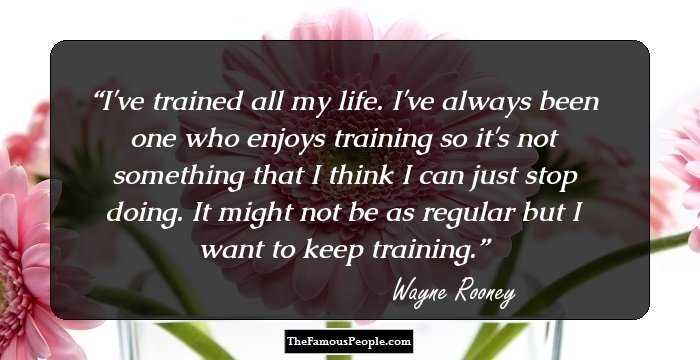 I've trained all my life. I've always been one who enjoys training so it's not something that I think I can just stop doing. It might not be as regular but I want to keep training.