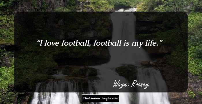 I love football, football is my life.