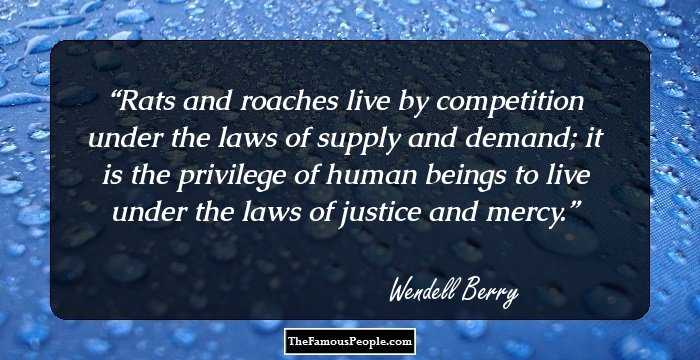 Rats and roaches live by competition under the laws of supply and demand; it is the privilege of human beings to live under the laws of justice and mercy.