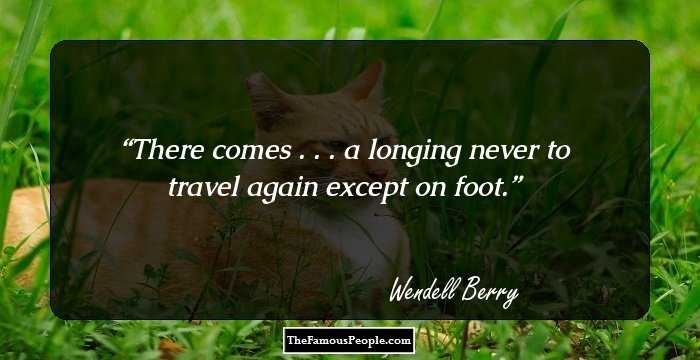 There comes . . . a longing never to travel again except on foot.