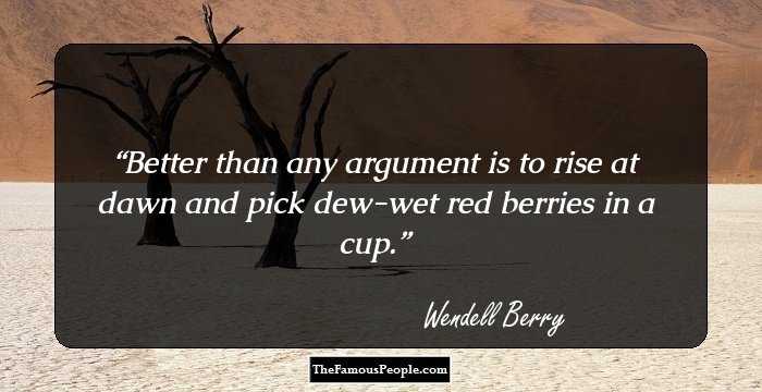 Better than any argument is to rise at dawn and pick dew-wet red berries in a cup.