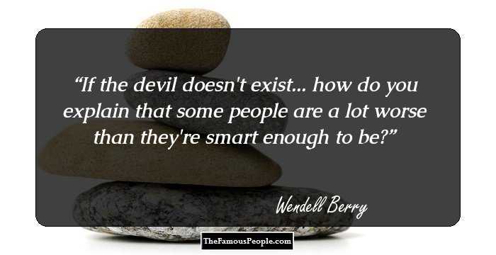 If the devil doesn't exist... how do you explain that some people are a lot worse than they're smart enough to be?