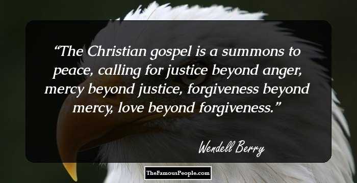 The Christian gospel is a summons to peace, calling for justice beyond anger, mercy beyond justice, forgiveness beyond mercy, love beyond forgiveness.