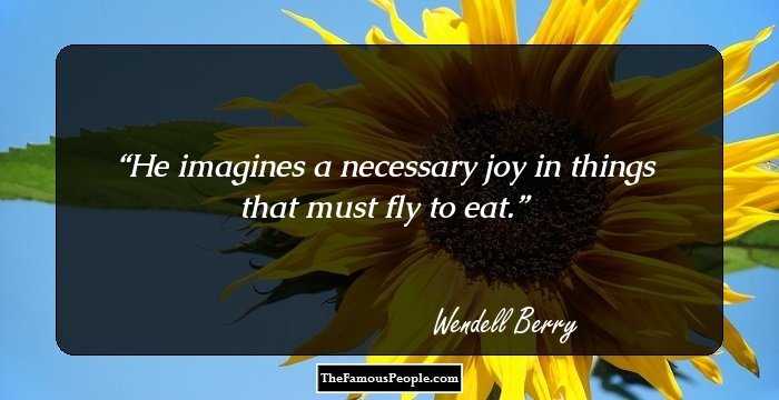 He imagines a necessary joy in things that must fly to eat.