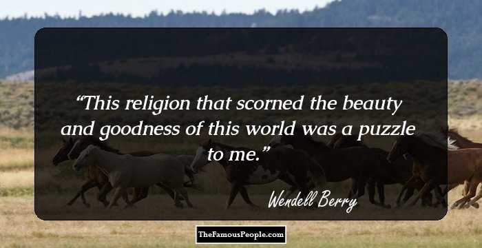 This religion that scorned the beauty and goodness of this world was a puzzle to me.