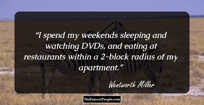 I spend my weekends sleeping and watching DVDs, and eating at restaurants within a 2-block radius of my apartment.