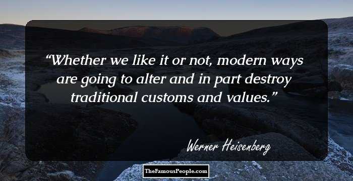 Whether we like it or not, modern ways are going to alter and in part destroy traditional customs and values.