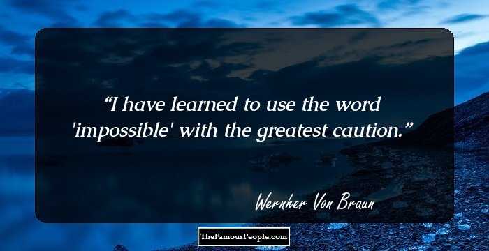 I have learned to use the word 'impossible' with the greatest caution.