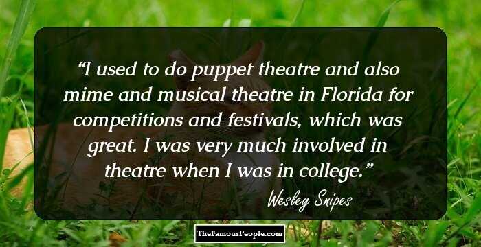 I used to do puppet theatre and also mime and musical theatre in Florida for competitions and festivals, which was great. I was very much involved in theatre when I was in college.