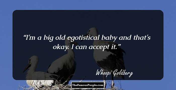 I'm a big old egotistical baby and that's okay. I can accept it.