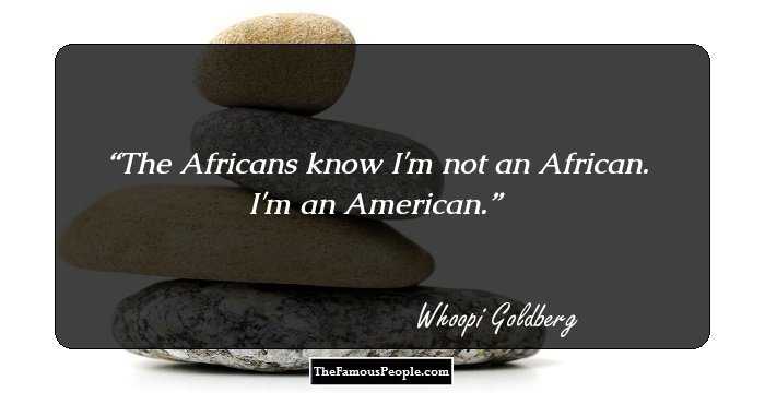 The Africans know I'm not an African. I'm an American.