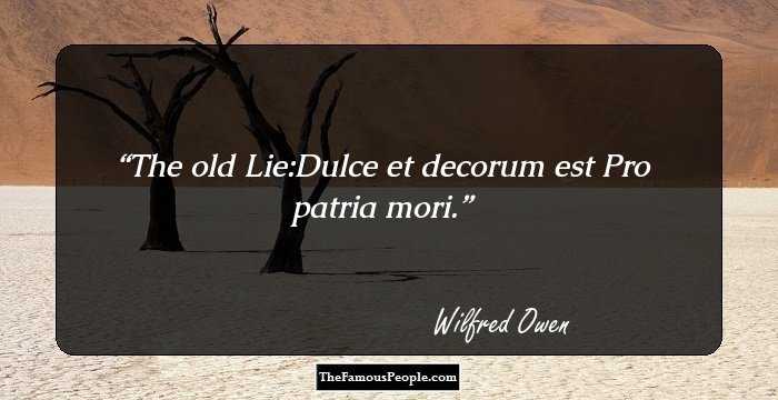 The old Lie:Dulce et decorum est
Pro patria mori.