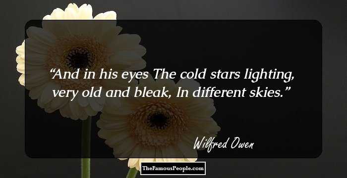 And in his eyes
The cold stars lighting, very old and bleak,
In different skies.