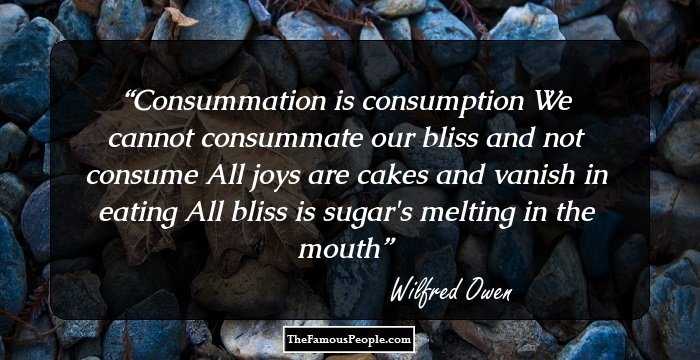 Consummation is consumption

We cannot consummate our bliss and not consume
All joys are cakes and vanish in eating
All bliss is sugar's melting in the mouth