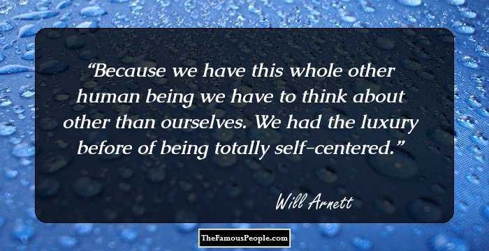 Because we have this whole other human being we have to think about other than ourselves. We had the luxury before of being totally self-centered.