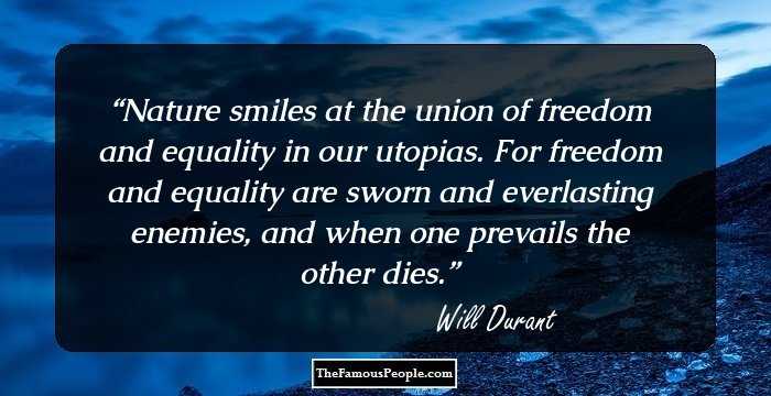 Nature smiles at the union of freedom and equality in our utopias. For freedom and equality are sworn and everlasting enemies, and when one prevails the other dies.