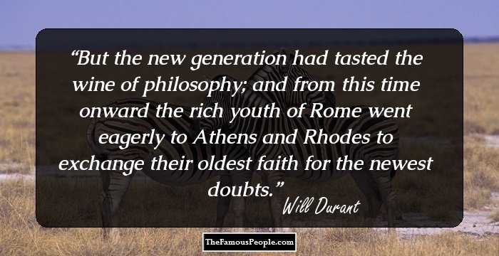 But the new generation had tasted the wine of philosophy; and from this time onward the rich youth of Rome went eagerly to Athens and Rhodes to exchange their oldest faith for the newest doubts.