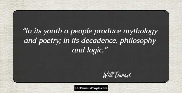 In its youth a people produce mythology and poetry; in its decadence, philosophy and logic.