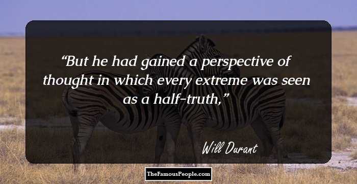 But he had gained a perspective of thought in which every extreme was seen as a half-truth,