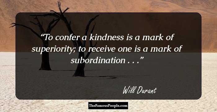 To confer a kindness is a mark of superiority; to receive one is a mark of subordination . . .