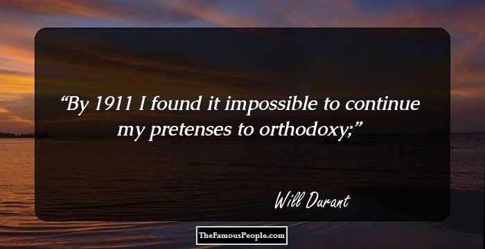 By 1911 I found it impossible to continue my pretenses to orthodoxy;