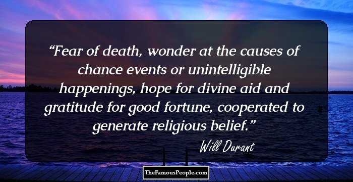 Fear of death, wonder at the causes of chance events or unintelligible happenings, hope for divine aid and gratitude for good fortune, cooperated to generate religious belief.
