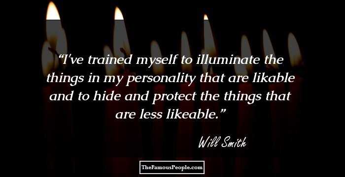 I've trained myself to illuminate the things in my personality that are likable and to hide and protect the things that are less likeable.