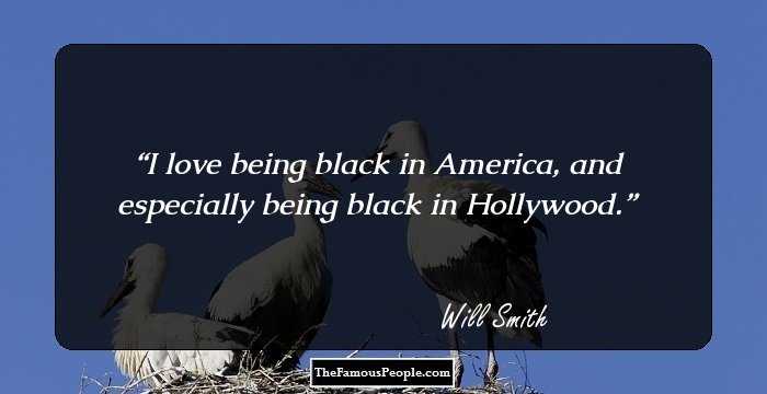 I love being black in America, and especially being black in Hollywood.