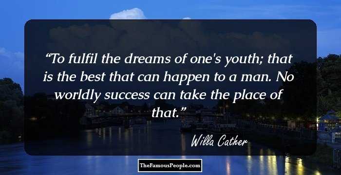 To fulfil the dreams of one's youth; that is the best that can happen to a man. No worldly success can take the place of that.