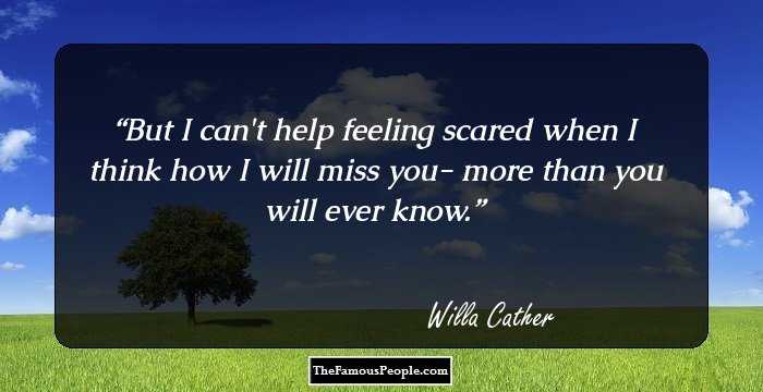 But I can't help feeling scared when I think how I will miss you- more than you will ever know.