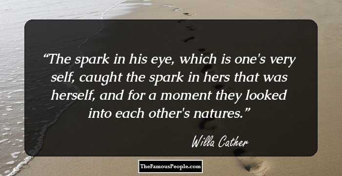 The spark in his eye, which is one's very self, caught the spark in hers that was herself, and for a moment they looked into each other's natures.
