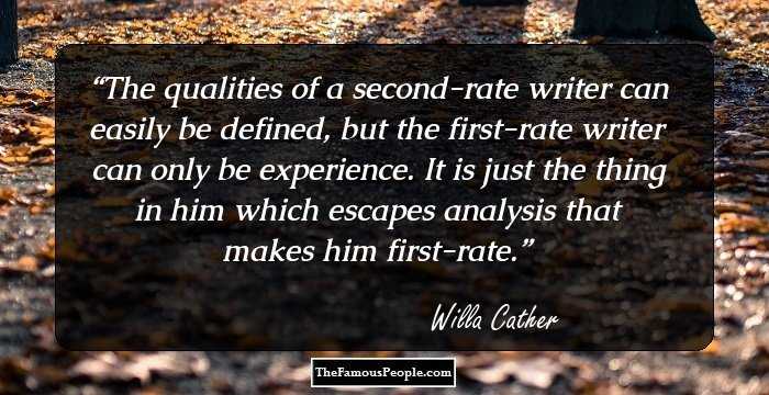 The qualities of a second-rate writer can easily be defined, but the first-rate writer can only be experience. It is just the thing in him which escapes analysis that makes him first-rate.