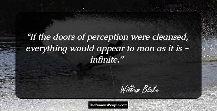 If the doors of perception were cleansed, everything would appear to man as it is - infinite.