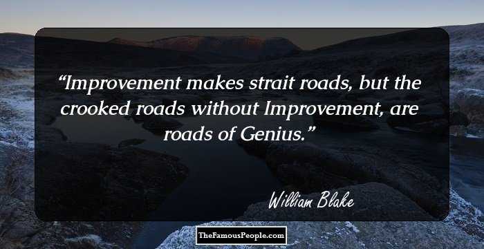 Improvement makes strait roads, but the crooked roads without Improvement, are roads of Genius.