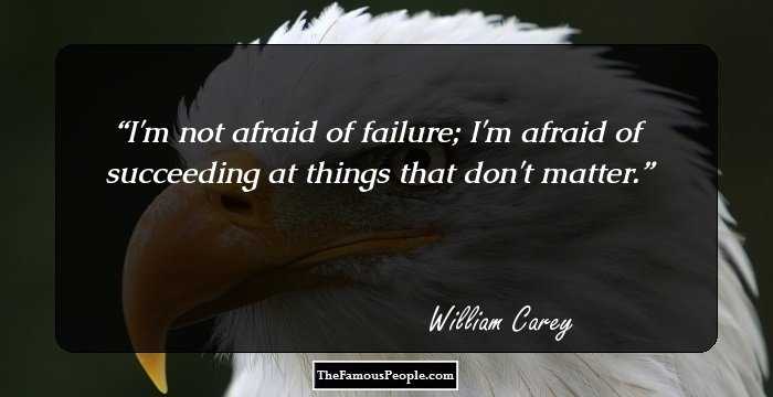 I'm not afraid of failure; I'm afraid of succeeding at things that don't matter.