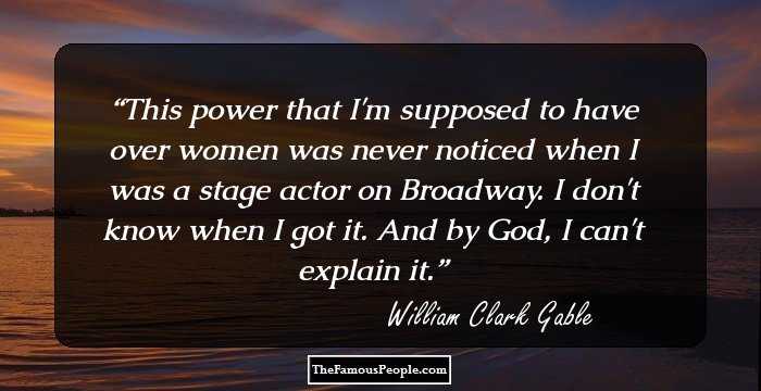 This power that I'm supposed to have over women was never noticed when I was a stage actor on Broadway. I don't know when I got it. And by God, I can't explain it.