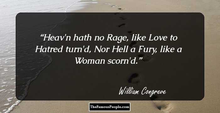 Heav'n hath no Rage, like Love to Hatred turn'd,
Nor Hell a Fury, like a Woman scorn'd.