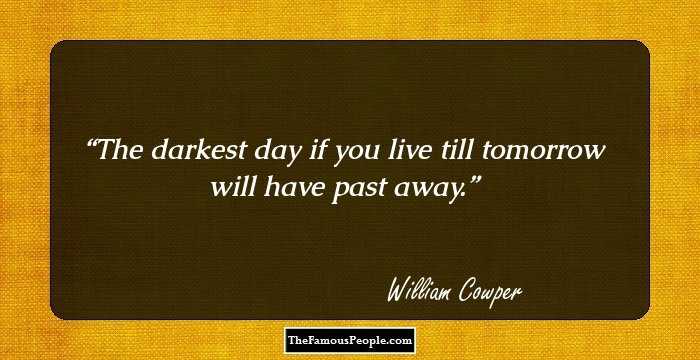 The darkest day if you live till tomorrow will have past away.