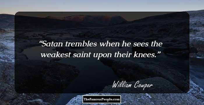 Satan trembles when he sees the weakest saint upon their knees.