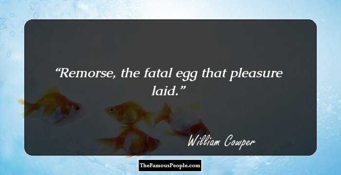 Remorse, the fatal egg that pleasure laid.
