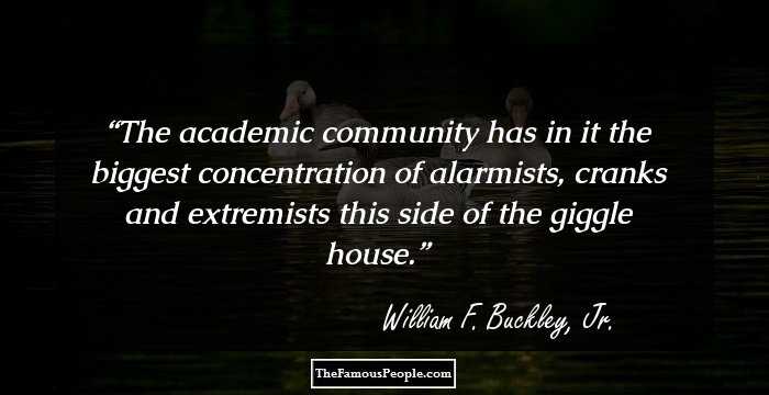The academic community has in it the biggest concentration of alarmists, cranks and extremists this side of the giggle house.