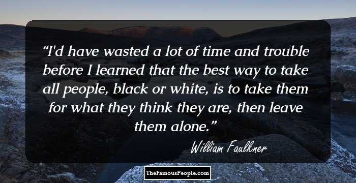I'd have wasted a lot of time and trouble before I learned that the best way to take all people, black or white, is to take them for what they think they are, then leave them alone.