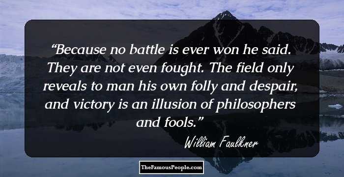 Because no battle is ever won he said. They are not even fought. The field only reveals to man his own folly and despair, and victory is an illusion of philosophers and fools.
