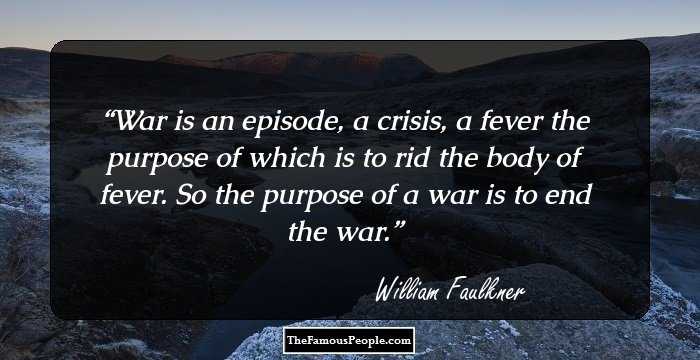 War is an episode, a crisis, a fever the purpose of which is to rid the body of fever. So the purpose of a war is to end the war.